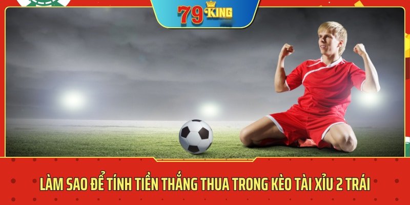 kèo tài xỉu 2 trái